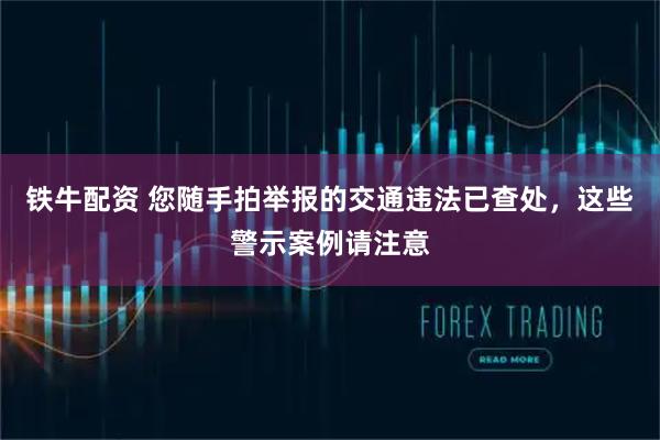 铁牛配资 您随手拍举报的交通违法已查处,这些警示案例请注意