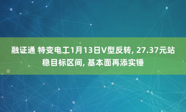 融证通 特变电工1月13日V型反转, 27.37元站稳目标区间, 基本面再添实锤