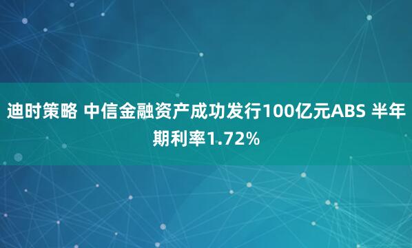 迪时策略 中信金融资产成功发行100亿元ABS 半年期利率1.72%