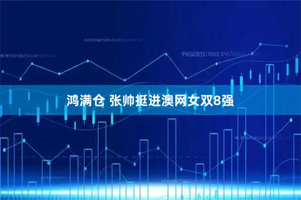 鸿满仓 张帅挺进澳网女双8强