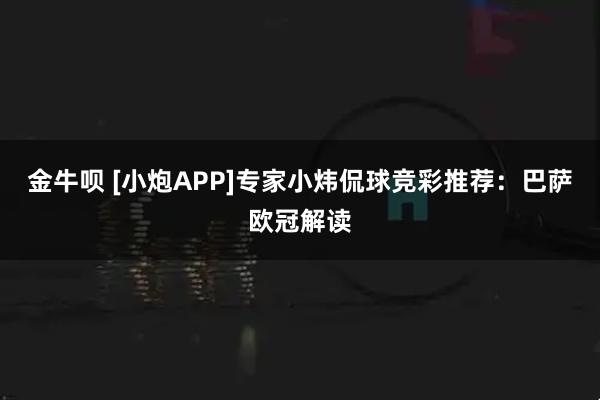 金牛呗 [小炮APP]专家小炜侃球竞彩推荐：巴萨欧冠解读