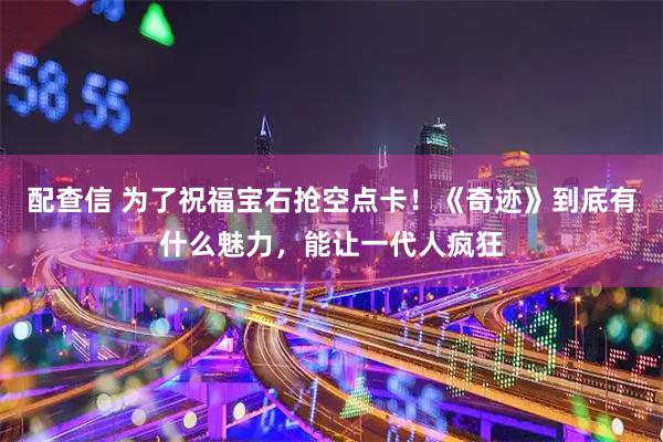 配查信 为了祝福宝石抢空点卡！《奇迹》到底有什么魅力，能让一代人疯狂