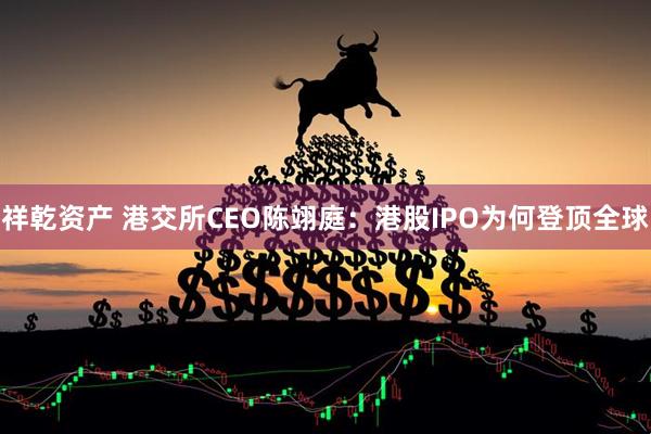 祥乾资产 港交所CEO陈翊庭：港股IPO为何登顶全球