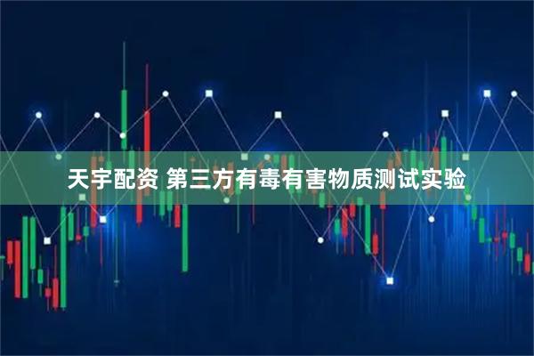 天宇配资 第三方有毒有害物质测试实验